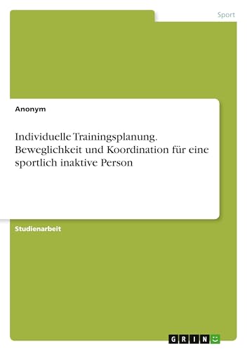 Individuelle Trainingsplanung. Beweglichkeit und Koordination für eine sportlich inaktive Person Individuelle Trainingsplanung. Beweglichkeit und Koordination für eine sportlich inaktive Person von GRIN Verlag