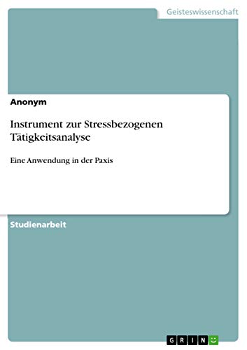 Instrument zur Stressbezogenen Tätigkeitsanalyse: Eine Anwendung in der Paxis Instrument zur Stressbezogenen Tätigkeitsanalyse: Eine Anwendung in der Paxis von Grin Verlag