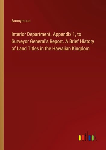 Interior Department. Appendix 1, to Surveyor General's Report. A Brief History of Land Titles in the Hawaiian Kingdom