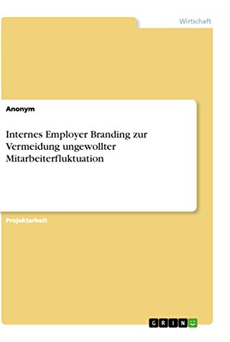 Internes Employer Branding zur Vermeidung ungewollter Mitarbeiterfluktuation Internes Employer Branding zur Vermeidung ungewollter Mitarbeiterfluktuation von Grin Verlag