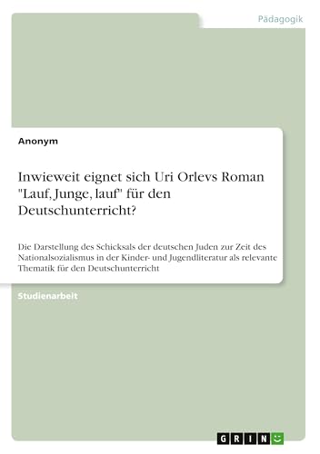Inwieweit eignet sich Uri Orlevs Roman "Lauf, Junge, lauf" für den Deutschunterricht?: Die Darstellung des Schicksals der deutschen Juden zur Zeit des ... relevante Thematik für den Deutschunterricht Inwieweit eignet sich Uri Orlevs Roman "Lauf, Junge, lauf" für den Deutschunterricht?: Die Darstellung des Schicksals der deutschen Juden zur Zeit des ... relevante Thematik für den Deutschunterricht von GRIN Verlag