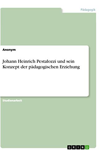 Johann Heinrich Pestalozzi und sein Konzept der pädagogischen Erziehung
