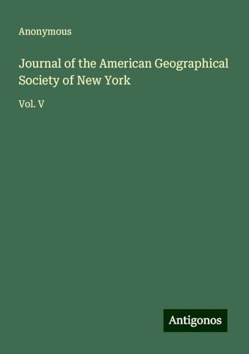Journal of the American Geographical Society of New York: Vol. V Journal of the American Geographical Society of New York: Vol. V von Antigonos Verlag