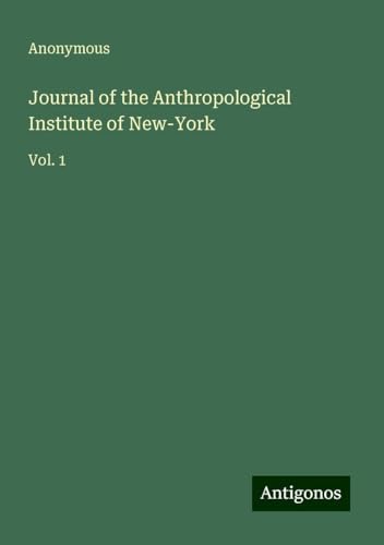 Journal of the Anthropological Institute of New-York: Vol. 1 Journal of the Anthropological Institute of New-York: Vol. 1 von Antigonos Verlag