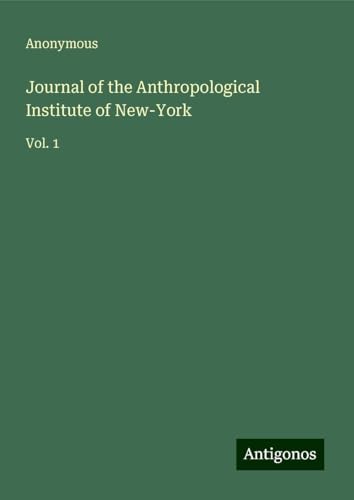 Journal of the Anthropological Institute of New-York: Vol. 1 Journal of the Anthropological Institute of New-York: Vol. 1 von Antigonos Verlag