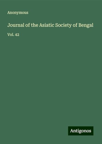 Journal of the Asiatic Society of Bengal: Vol. 42 Journal of the Asiatic Society of Bengal: Vol. 42 von Antigonos Verlag