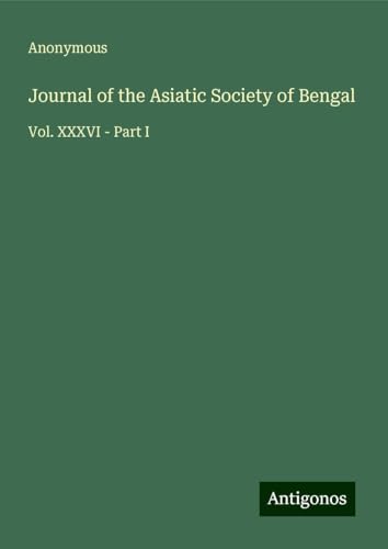 Journal of the Asiatic Society of Bengal: Vol. XXXVI - Part I Journal of the Asiatic Society of Bengal: Vol. XXXVI - Part I von Antigonos Verlag