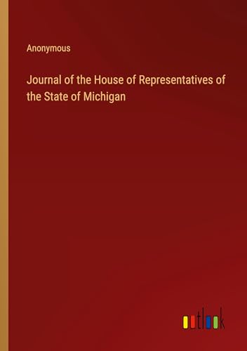 Journal of the House of Representatives of the State of Michigan Journal of the House of Representatives of the State of Michigan von Outlook Verlag