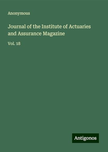 Journal of the Institute of Actuaries and Assurance Magazine: Vol. 18 Journal of the Institute of Actuaries and Assurance Magazine: Vol. 18 von Antigonos Verlag