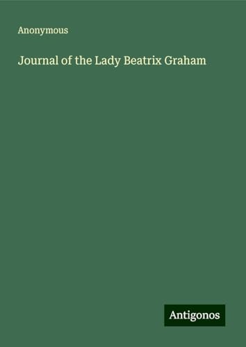 Journal of the Lady Beatrix Graham Journal of the Lady Beatrix Graham von Antigonos Verlag