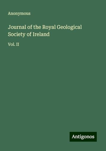 Journal of the Royal Geological Society of Ireland: Vol. II Journal of the Royal Geological Society of Ireland: Vol. II von Antigonos Verlag