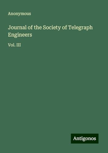 Journal of the Society of Telegraph Engineers: Vol. III Journal of the Society of Telegraph Engineers: Vol. III von Antigonos Verlag