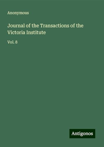 Journal of the Transactions of the Victoria Institute: Vol. 8 Journal of the Transactions of the Victoria Institute: Vol. 8 von Antigonos Verlag