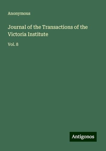 Journal of the Transactions of the Victoria Institute: Vol. 8 Journal of the Transactions of the Victoria Institute: Vol. 8 von Antigonos Verlag