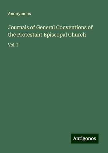 Journals of General Conventions of the Protestant Episcopal Church: Vol. I Journals of General Conventions of the Protestant Episcopal Church: Vol. I von Antigonos Verlag