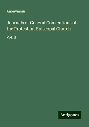 Journals of General Conventions of the Protestant Episcopal Church: Vol. II Journals of General Conventions of the Protestant Episcopal Church: Vol. II von Antigonos Verlag