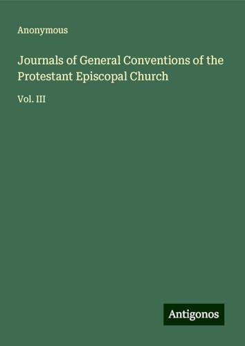 Journals of General Conventions of the Protestant Episcopal Church: Vol. III Journals of General Conventions of the Protestant Episcopal Church: Vol. III von Antigonos Verlag