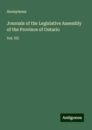 Journals of the Legislative Assembly of the Province of Ontario: Vol. VII Journals of the Legislative Assembly of the Province of Ontario: Vol. VII von Antigonos Verlag