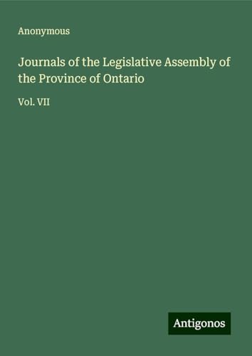 Journals of the Legislative Assembly of the Province of Ontario: Vol. VII Journals of the Legislative Assembly of the Province of Ontario: Vol. VII von Antigonos Verlag