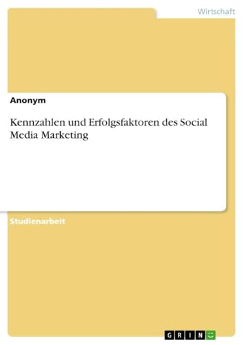 Kennzahlen und Erfolgsfaktoren des Social Media Marketing Kennzahlen und Erfolgsfaktoren des Social Media Marketing von GRIN Verlag