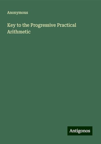 Key to the Progressive Practical Arithmetic Key to the Progressive Practical Arithmetic von Antigonos Verlag