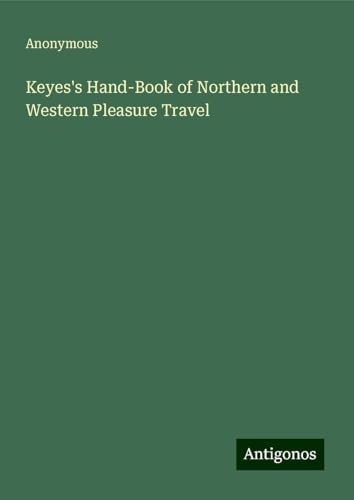 Keyes's Hand-Book of Northern and Western Pleasure Travel Keyes's Hand-Book of Northern and Western Pleasure Travel von Antigonos Verlag