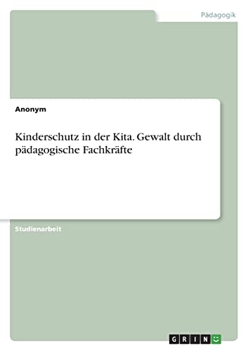 Kinderschutz in der Kita. Gewalt durch pädagogische Fachkräfte von GRIN Verlag