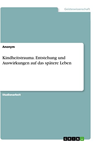Kindheitstrauma. Entstehung und Auswirkungen auf das spätere Leben