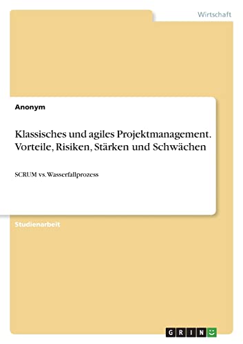 Klassisches und agiles Projektmanagement. Vorteile, Risiken, Stärken und Schwächen: SCRUM vs. Wasserfallprozess Klassisches und agiles Projektmanagement. Vorteile, Risiken, Stärken und Schwächen: SCRUM vs. Wasserfallprozess