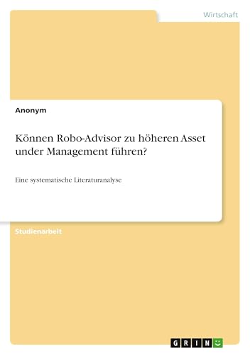 Können Robo-Advisor zu höheren Asset under Management führen?: Eine systematische Literaturanalyse Können Robo-Advisor zu höheren Asset under Management führen?: Eine systematische Literaturanalyse von GRIN Verlag