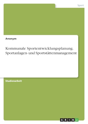 Kommunale Sportentwicklungsplanung. Sportanlagen- und Sportstättenmanagement von GRIN Verlag