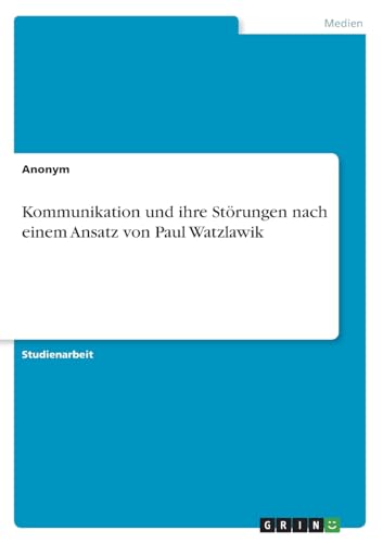 Kommunikation und ihre Störungen nach einem Ansatz von Paul Watzlawik Kommunikation und ihre Störungen nach einem Ansatz von Paul Watzlawik von GRIN Verlag