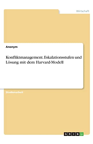 Konfliktmanagement. Eskalationsstufen und Lösung mit dem Harvard-Modell Konfliktmanagement. Eskalationsstufen und Lösung mit dem Harvard-Modell von Grin Verlag