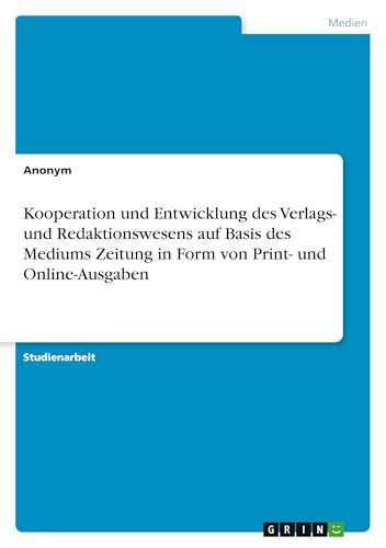 Kooperation und Entwicklung des Verlags- und Redaktionswesens auf Basis des Mediums Zeitung in Form von Print- und Online-Ausgaben Kooperation und Entwicklung des Verlags- und Redaktionswesens auf Basis des Mediums Zeitung in Form von Print- und Online-Ausgaben von GRIN Verlag