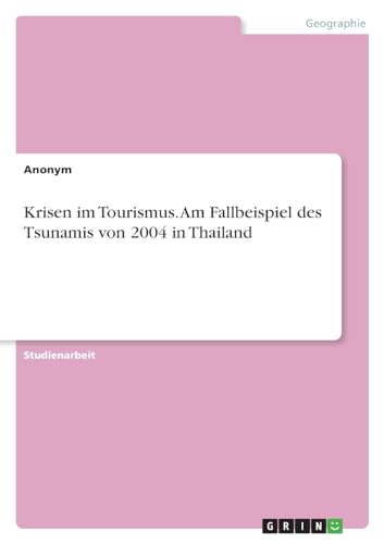 Krisen im Tourismus. Am Fallbeispiel des Tsunamis von 2004 in Thailand Krisen im Tourismus. Am Fallbeispiel des Tsunamis von 2004 in Thailand von GRIN Verlag