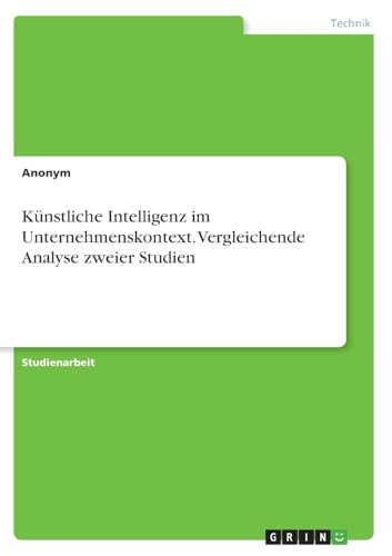 Künstliche Intelligenz im Unternehmenskontext. Vergleichende Analyse zweier Studien Künstliche Intelligenz im Unternehmenskontext. Vergleichende Analyse zweier Studien von GRIN Verlag