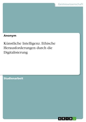 Künstliche Intelligenz. Ethische Herausforderungen durch die Digitalisierung Künstliche Intelligenz. Ethische Herausforderungen durch die Digitalisierung von Books on Demand