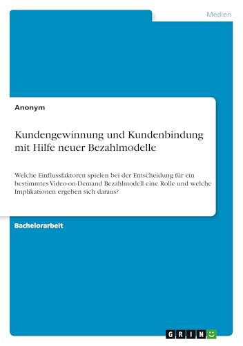 Kundengewinnung und Kundenbindung mit Hilfe neuer Bezahlmodelle: Welche Einflussfaktoren spielen bei der Entscheidung für ein bestimmtes ... und welche Implikationen ergeben sich daraus? Kundengewinnung und Kundenbindung mit Hilfe neuer Bezahlmodelle: Welche Einflussfaktoren spielen bei der Entscheidung für ein bestimmtes ... und welche Implikationen ergeben sich daraus? von GRIN Verlag