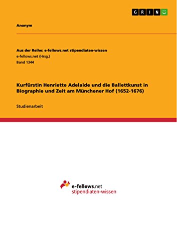 Kurfürstin Henriette Adelaide und die Ballettkunst in Biographie und Zeit am Münchener Hof (1652-1676): Studienarbeit