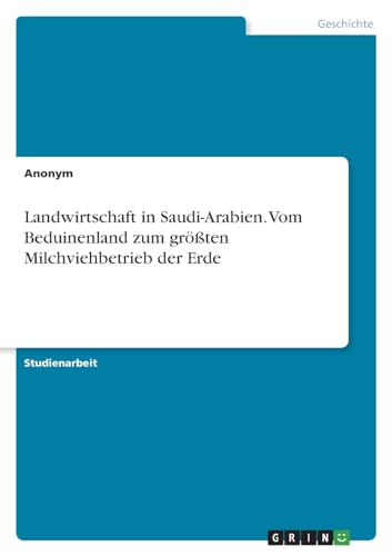 Landwirtschaft in Saudi-Arabien. Vom Beduinenland zum größten Milchviehbetrieb der Erde Landwirtschaft in Saudi-Arabien. Vom Beduinenland zum größten Milchviehbetrieb der Erde von GRIN Verlag