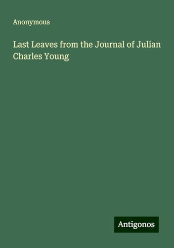 Last Leaves from the Journal of Julian Charles Young Last Leaves from the Journal of Julian Charles Young von Antigonos Verlag