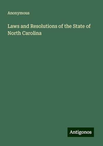 Laws and Resolutions of the State of North Carolina Laws and Resolutions of the State of North Carolina von Antigonos Verlag