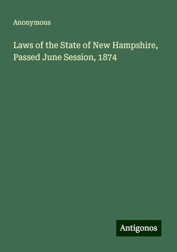 Laws of the State of New Hampshire, Passed June Session, 1874 Laws of the State of New Hampshire, Passed June Session, 1874 von Antigonos Verlag