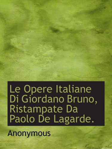Le Opere Italiane Di Giordano Bruno, Ristampate Da Paolo De Lagarde. von BiblioBazaar