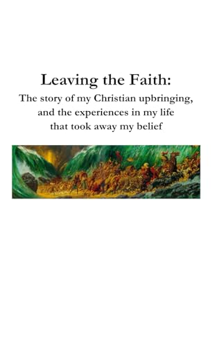 Leaving the Faith: The story of my Christian upbringing, and the experiences in my life that took away my belief Leaving the Faith: The story of my Christian upbringing, and the experiences in my life that took away my belief von Independently published