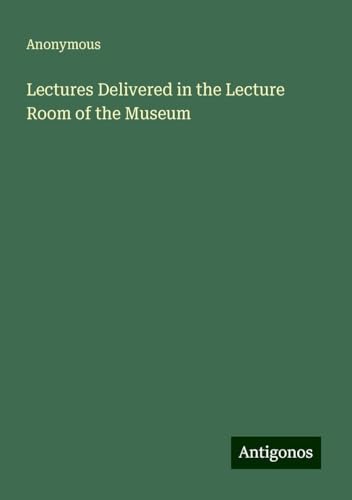 Lectures Delivered in the Lecture Room of the Museum