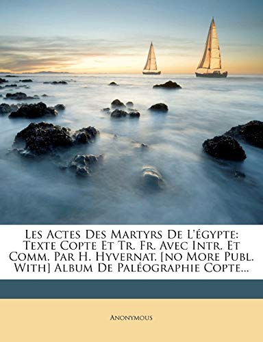 Les Actes Des Martyrs de l'Égypte: Texte Copte Et Tr. Fr. Avec Intr. Et Comm. Par H. Hyvernat. [no More Publ. With] Album de Paléographie Copte...