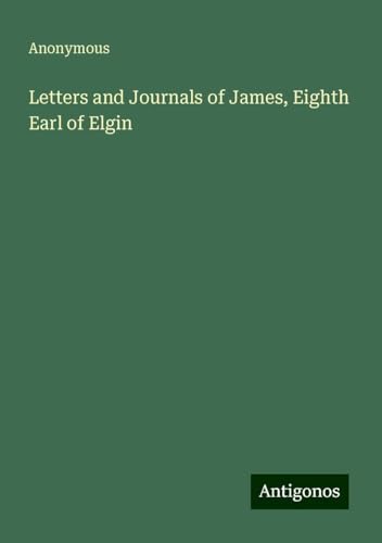 Letters and Journals of James, Eighth Earl of Elgin Letters and Journals of James, Eighth Earl of Elgin von Antigonos Verlag