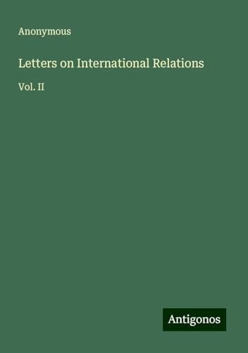 Letters on International Relations: Vol. II Letters on International Relations: Vol. II von Antigonos Verlag