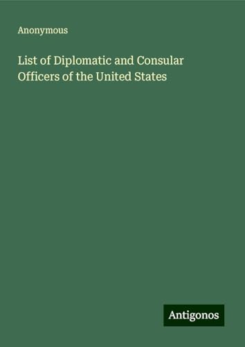 List of Diplomatic and Consular Officers of the United States List of Diplomatic and Consular Officers of the United States von Antigonos Verlag